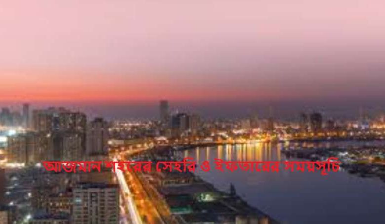 আজমান শহরের সেহরি ও ইফতারের সময়সূচি