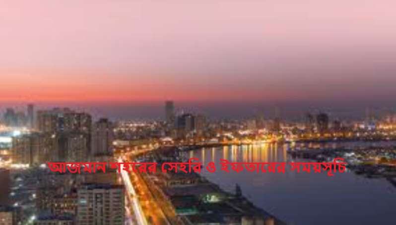 আজমান শহরের সেহরি ও ইফতারের সময়সূচি