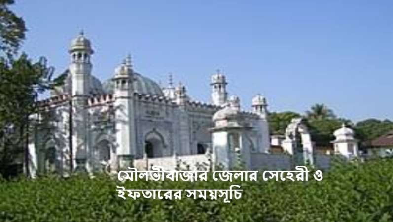 মৌলভীবাজার জেলার সেহেরী ও ইফতারের সময়সূচি