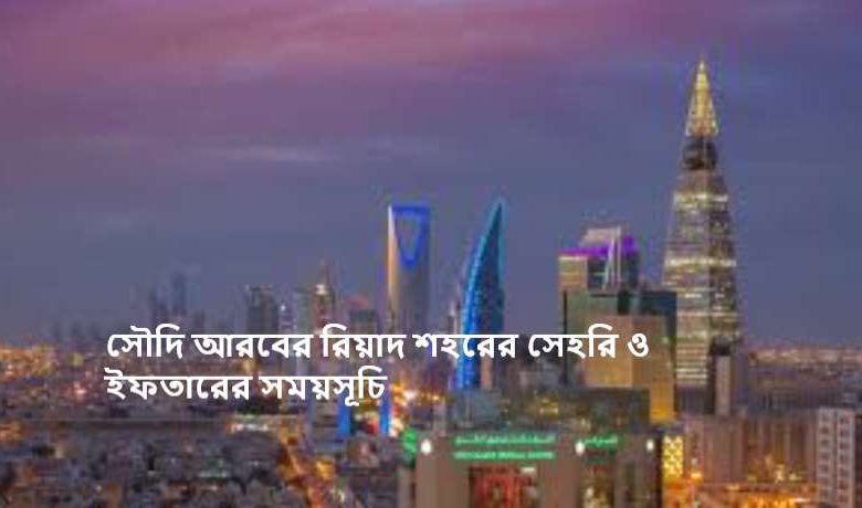 সৌদি আরবের রিয়াদ শহরের সেহরি ও ইফতারের সময়সূচি